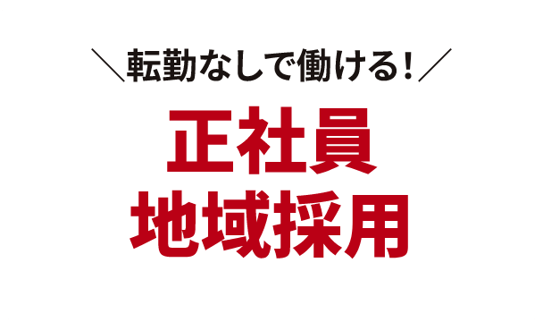 ＼転勤なしで働ける！／正社員地域採用