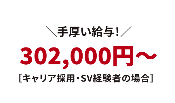 ＼手厚い給与！／302,000円〜［キャリア採用・SV経験者の場合］