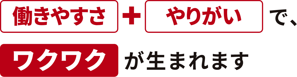 「働きやすさ」+「やりがい」で「ワクワク」が生まれます
