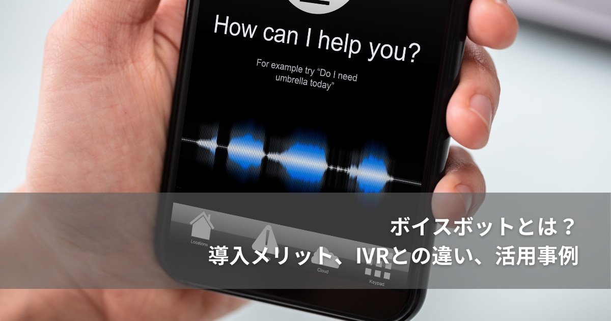 ボイスボットとは？導入メリット、IVRとの違い、活用事例