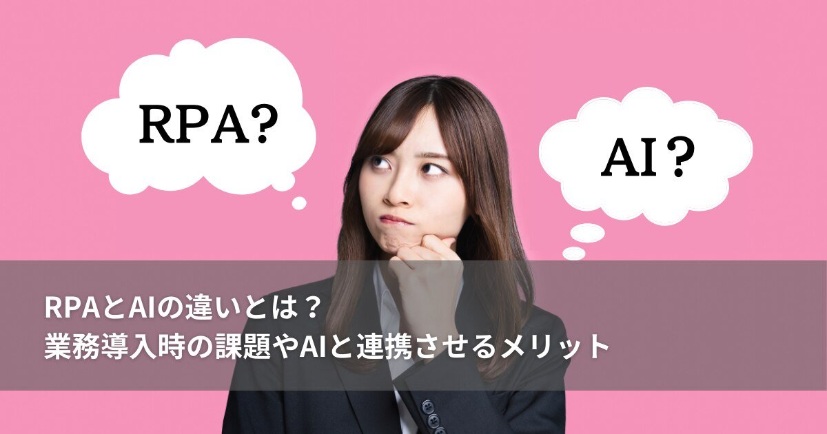 RPAとAIの違いとは？業務導入時の課題やAIと連携させるメリット