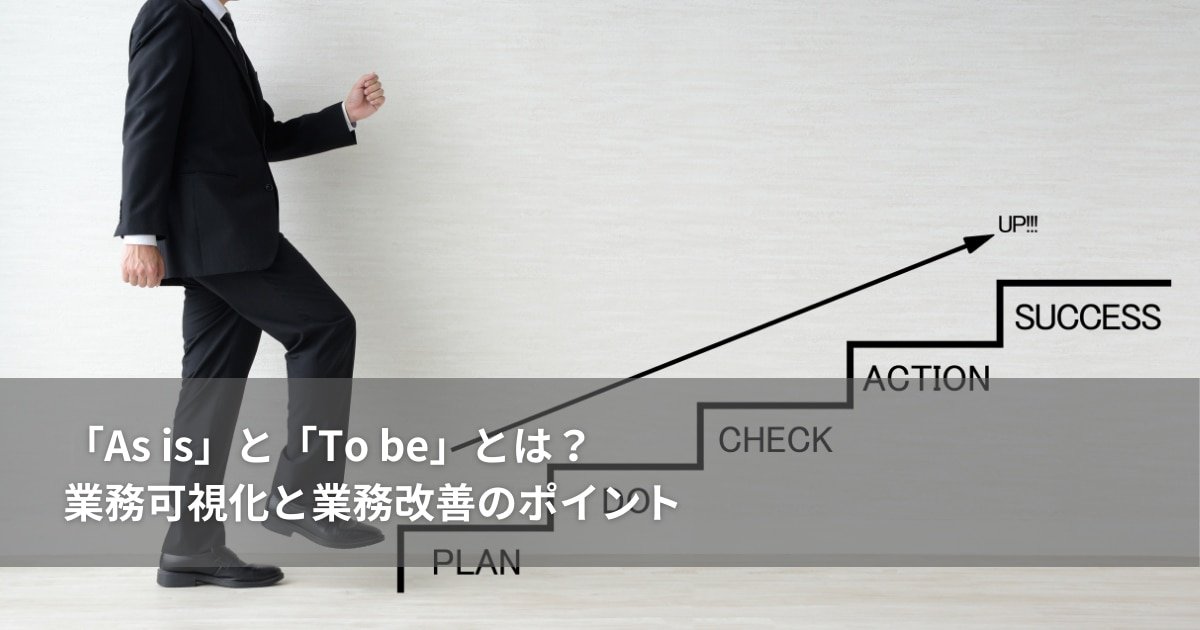 「As is」と「To be」とは？業務可視化と業務改善のポイント